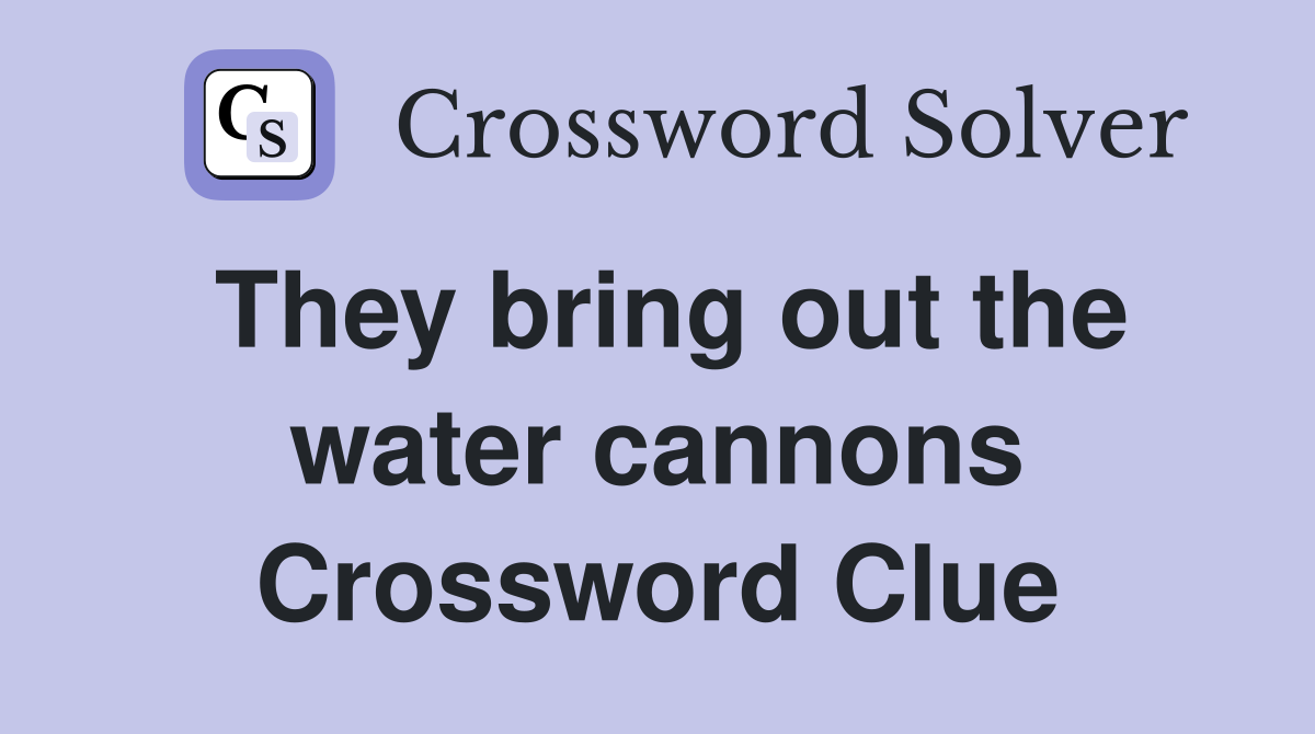They bring out the water cannons Crossword Clue