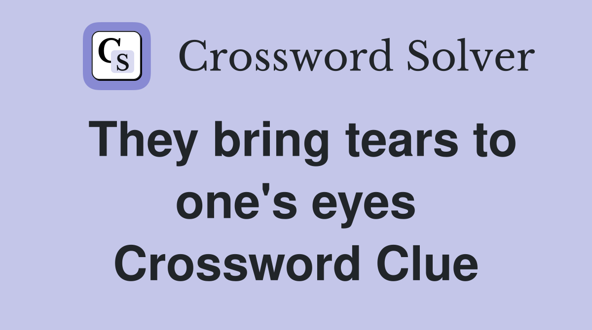 They bring tears to one's eyes Crossword Clue