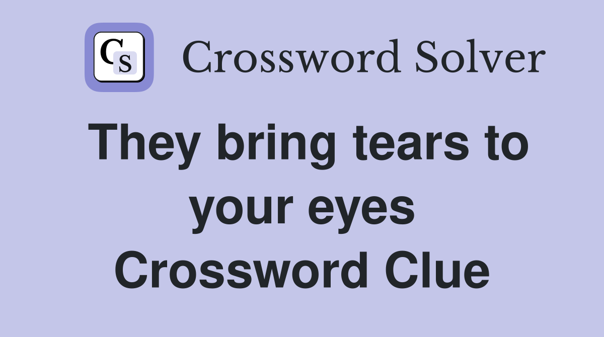 They bring tears to your eyes Crossword Clue