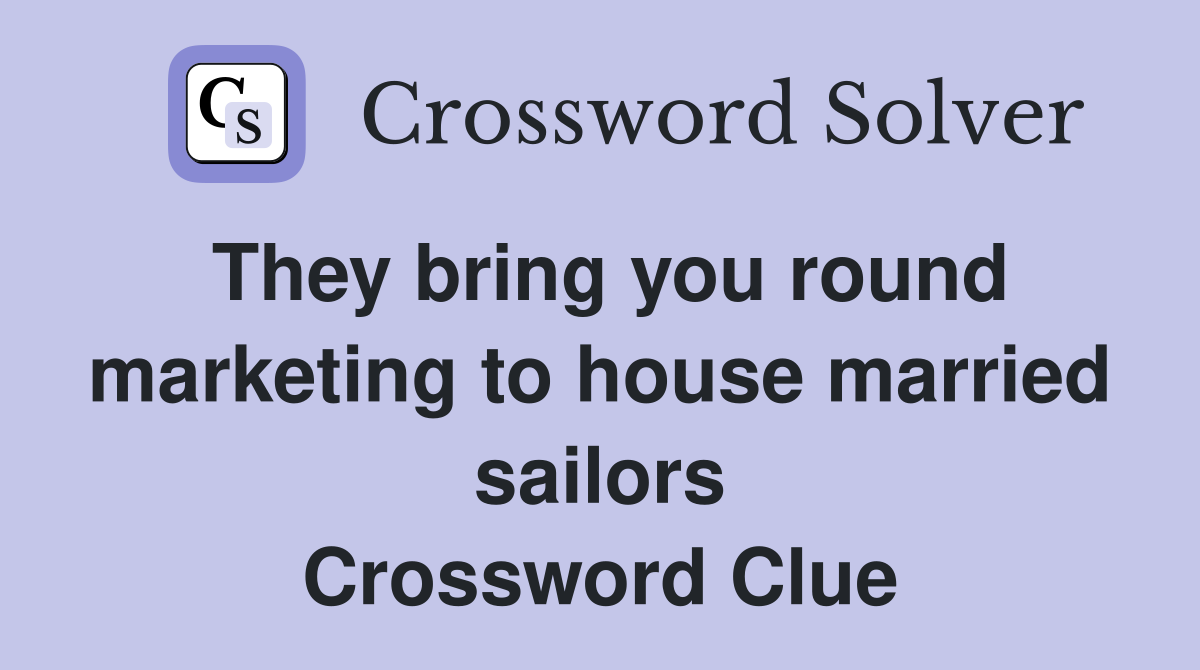 They bring you round marketing to house married sailors Crossword Clue