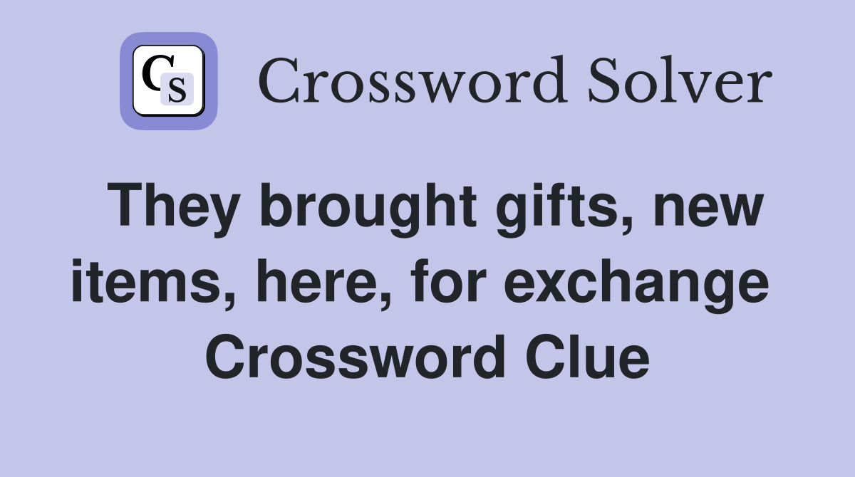 They brought gifts, new items, here, for exchange  Crossword Clue