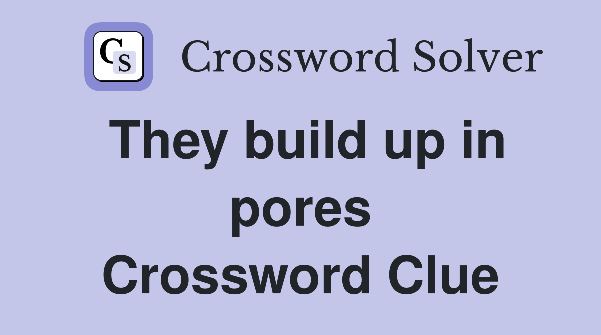 They build up in pores Crossword Clue