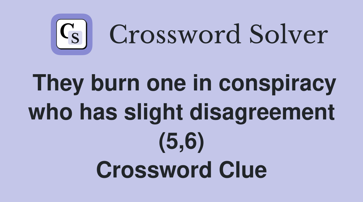 They burn one in conspiracy who has slight disagreement (5,6) Crossword Clue