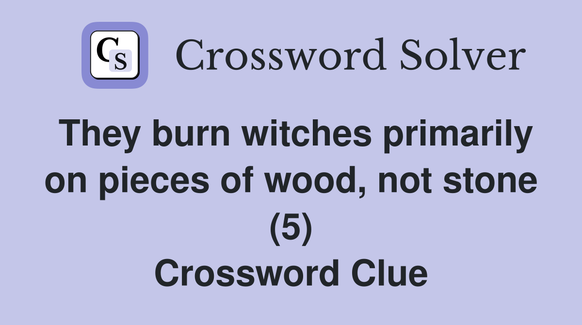 They burn witches primarily on pieces of wood, not stone (5) Crossword Clue