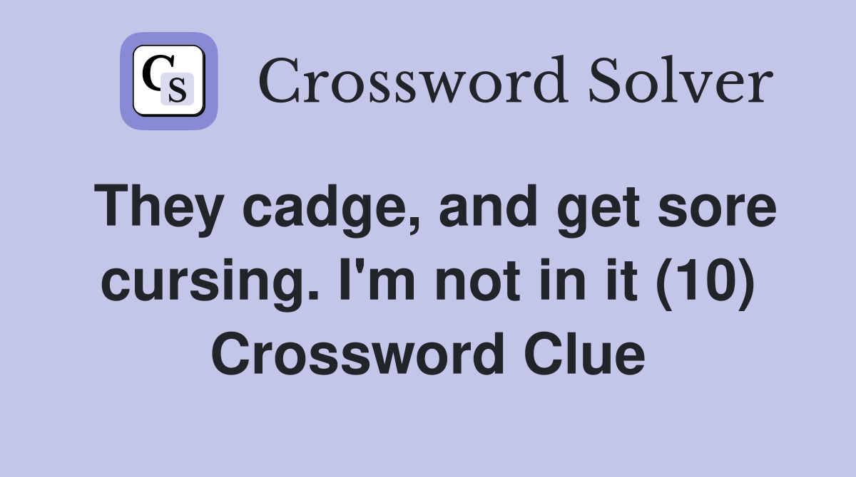 They cadge, and get sore cursing. I'm not in it (10) Crossword Clue