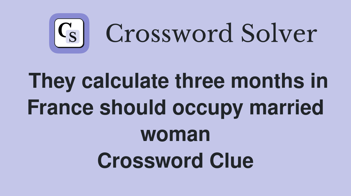 They calculate three months in France should occupy married woman Crossword Clue