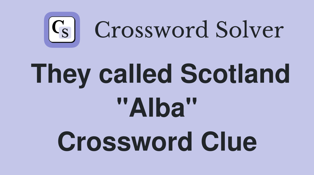 They called Scotland "Alba" Crossword Clue