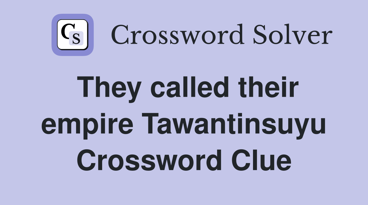 They called their empire Tawantinsuyu Crossword Clue