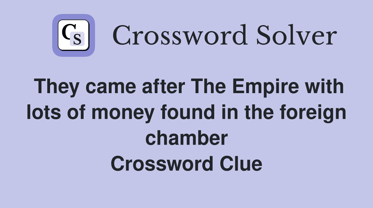 They came after The Empire with lots of money found in the foreign chamber Crossword Clue