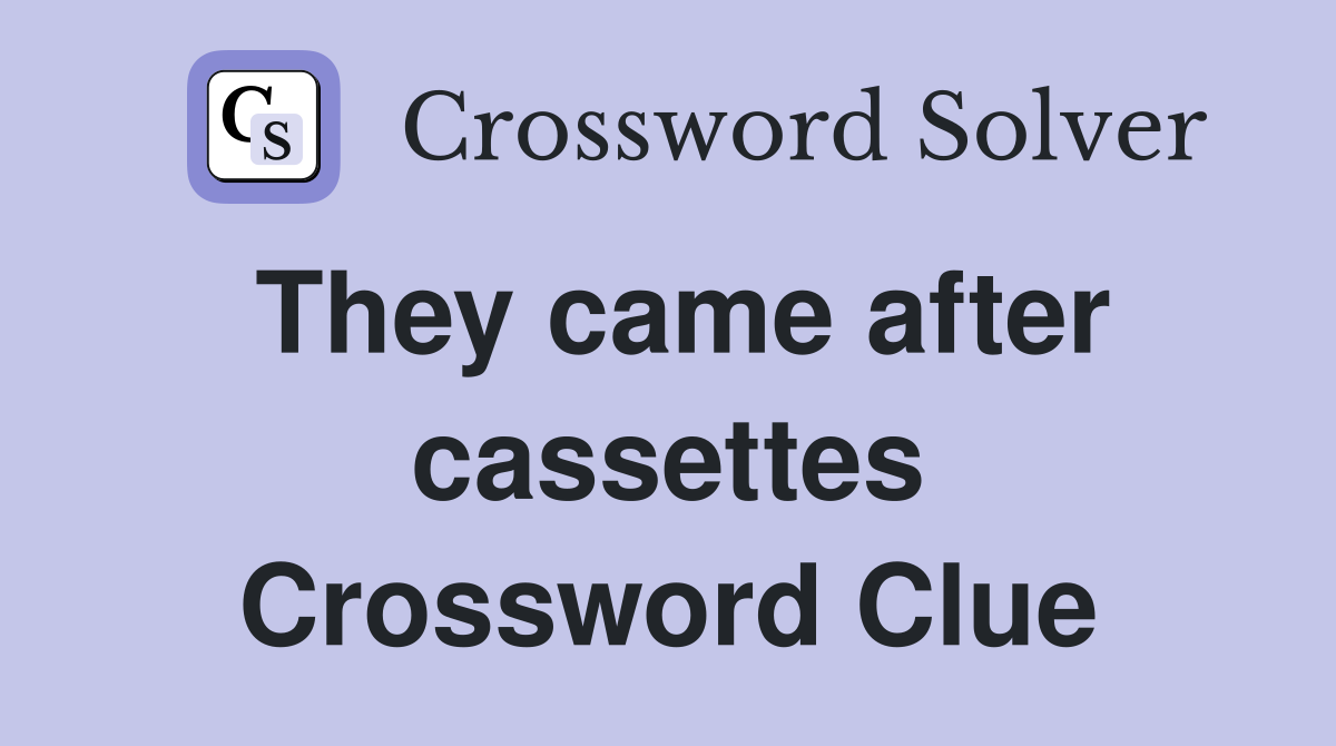 They came after cassettes Crossword Clue