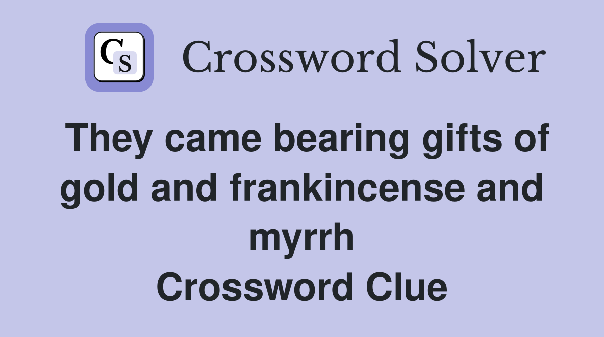 They came bearing gifts of gold and frankincense and myrrh Crossword Clue