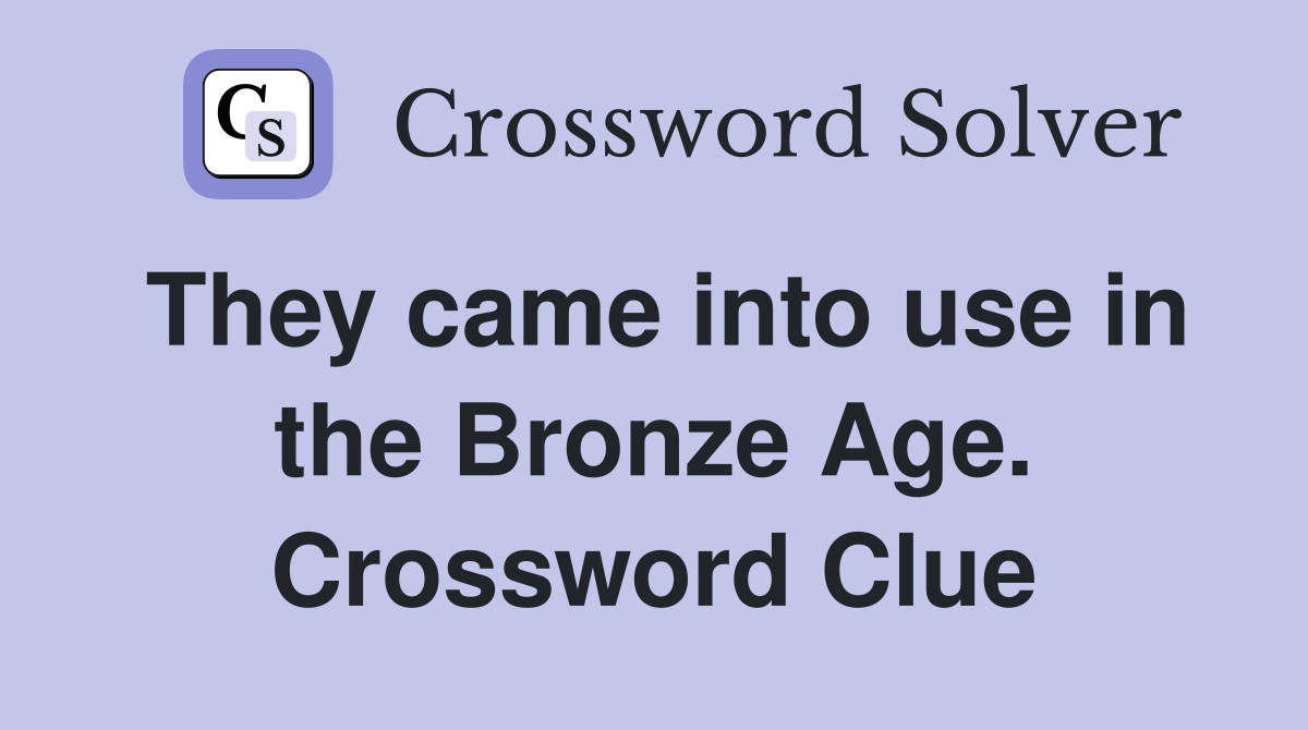 They came into use in the Bronze Age. Crossword Clue
