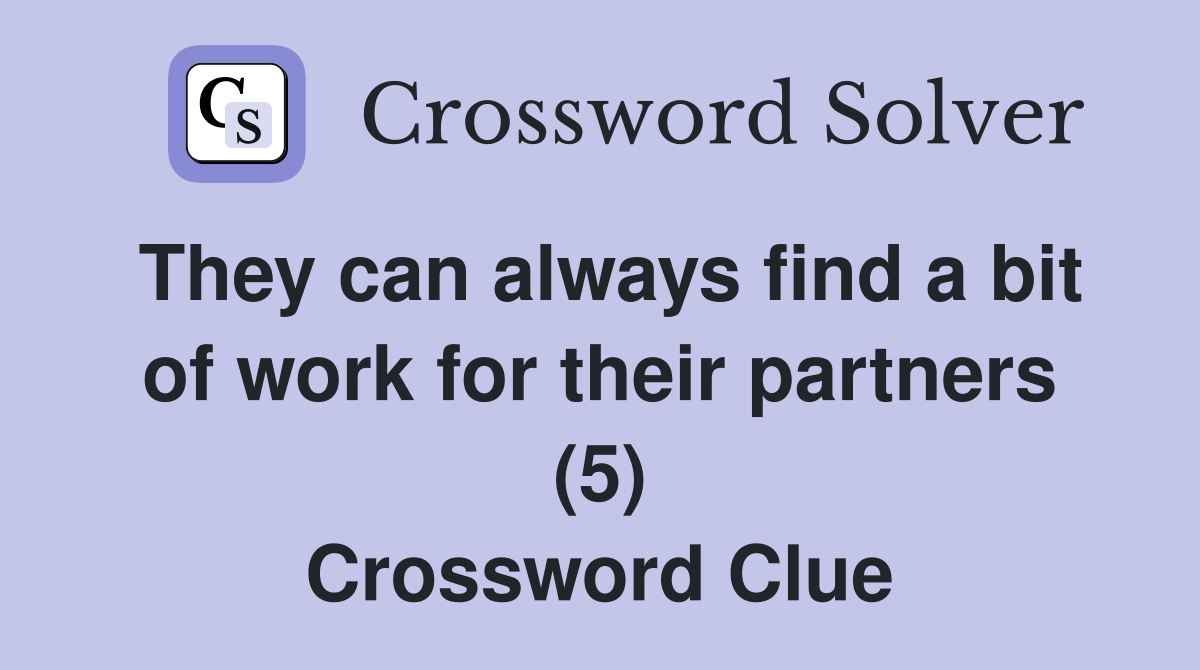 They can always find a bit of work for their partners (5) Crossword Clue