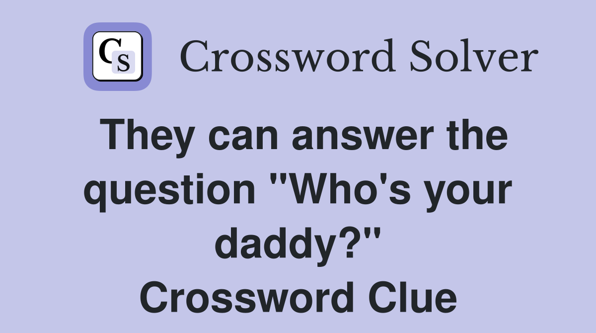 They can answer the question "Who's your daddy?" Crossword Clue