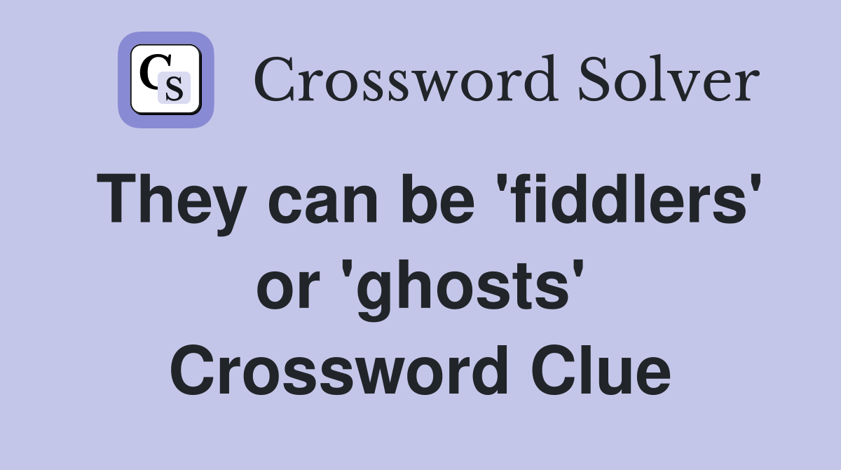 They can be 'fiddlers' or 'ghosts' Crossword Clue