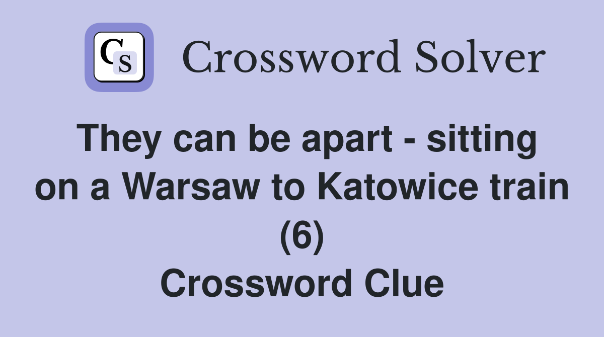 They can be apart - sitting on a Warsaw to Katowice train (6) Crossword Clue