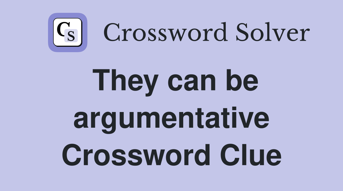 They can be argumentative Crossword Clue