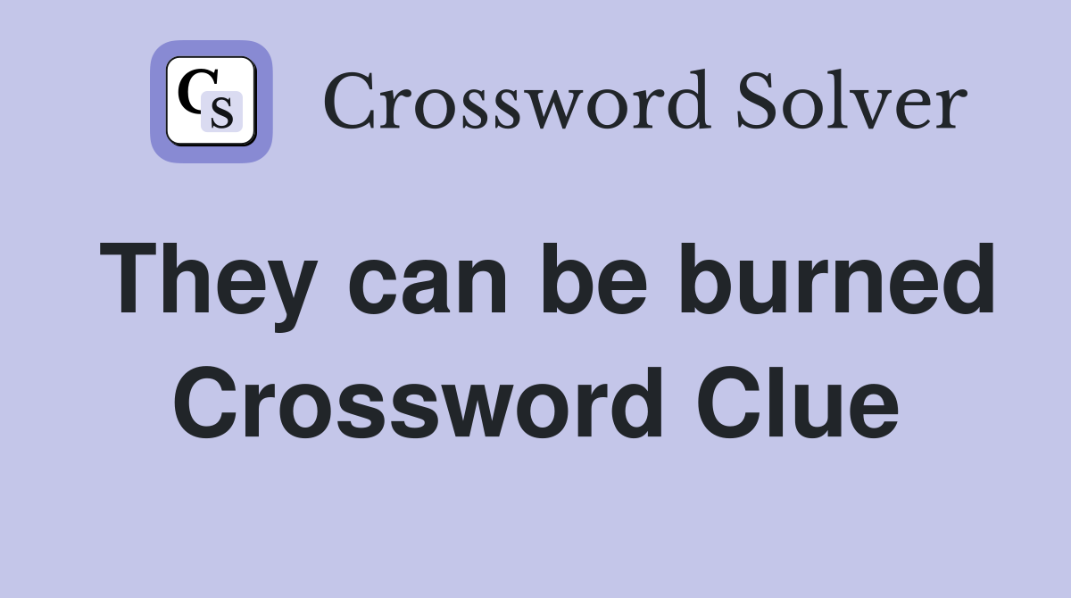 They can be burned Crossword Clue