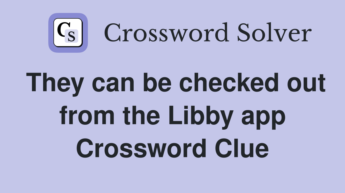 They can be checked out from the Libby app Crossword Clue