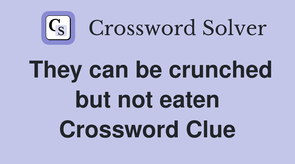 They can be crunched but not eaten Crossword Clue