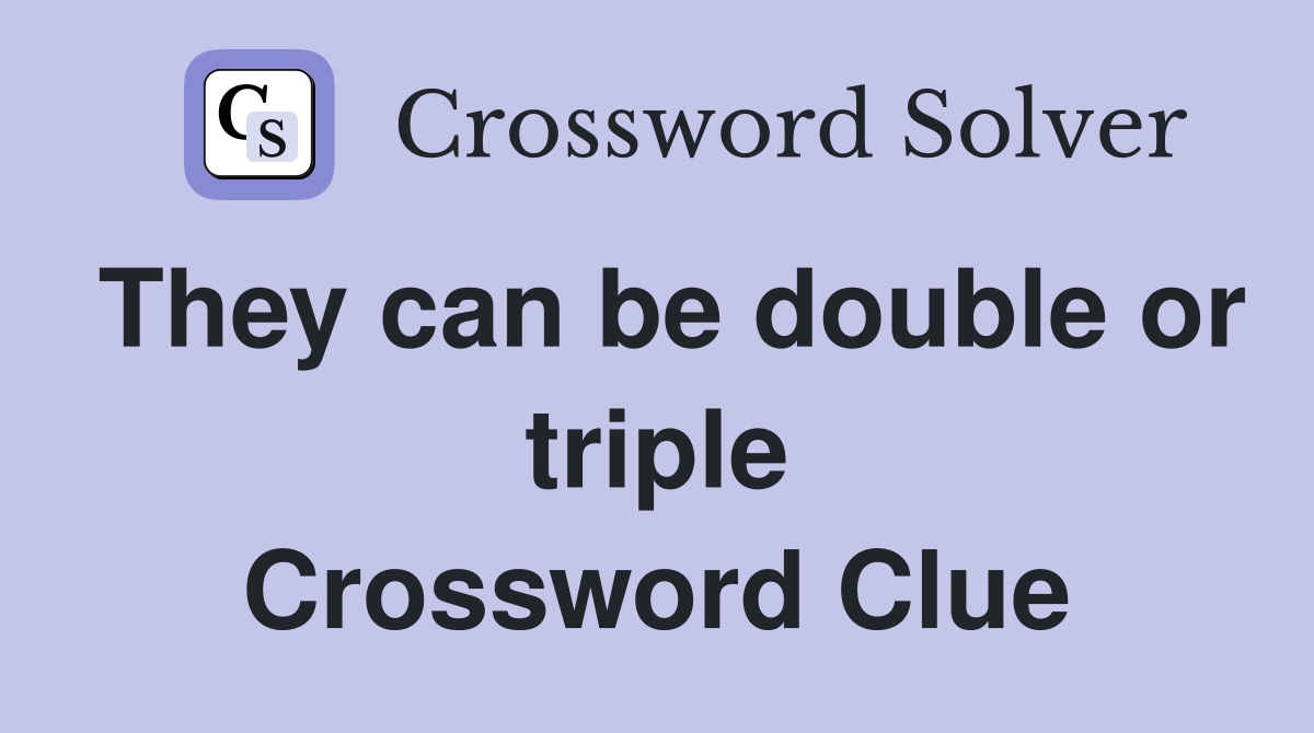 They can be double or triple Crossword Clue