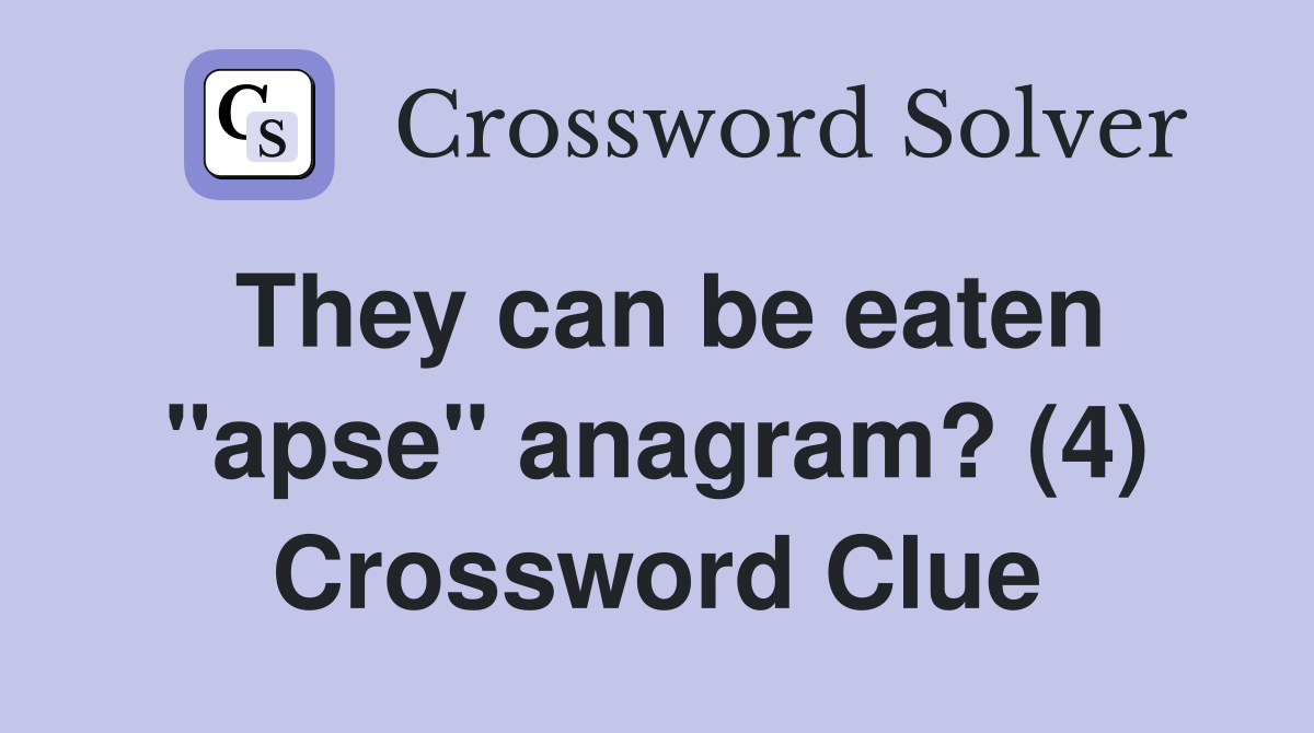 They can be eaten "apse" anagram? (4) Crossword Clue
