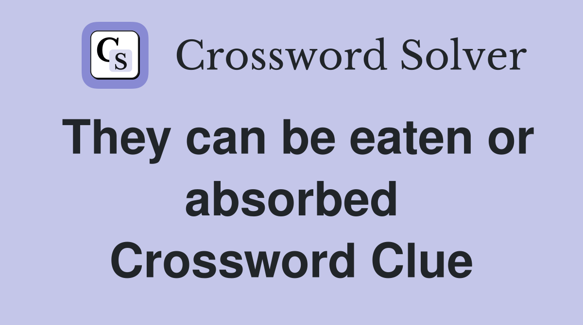 They can be eaten or absorbed Crossword Clue
