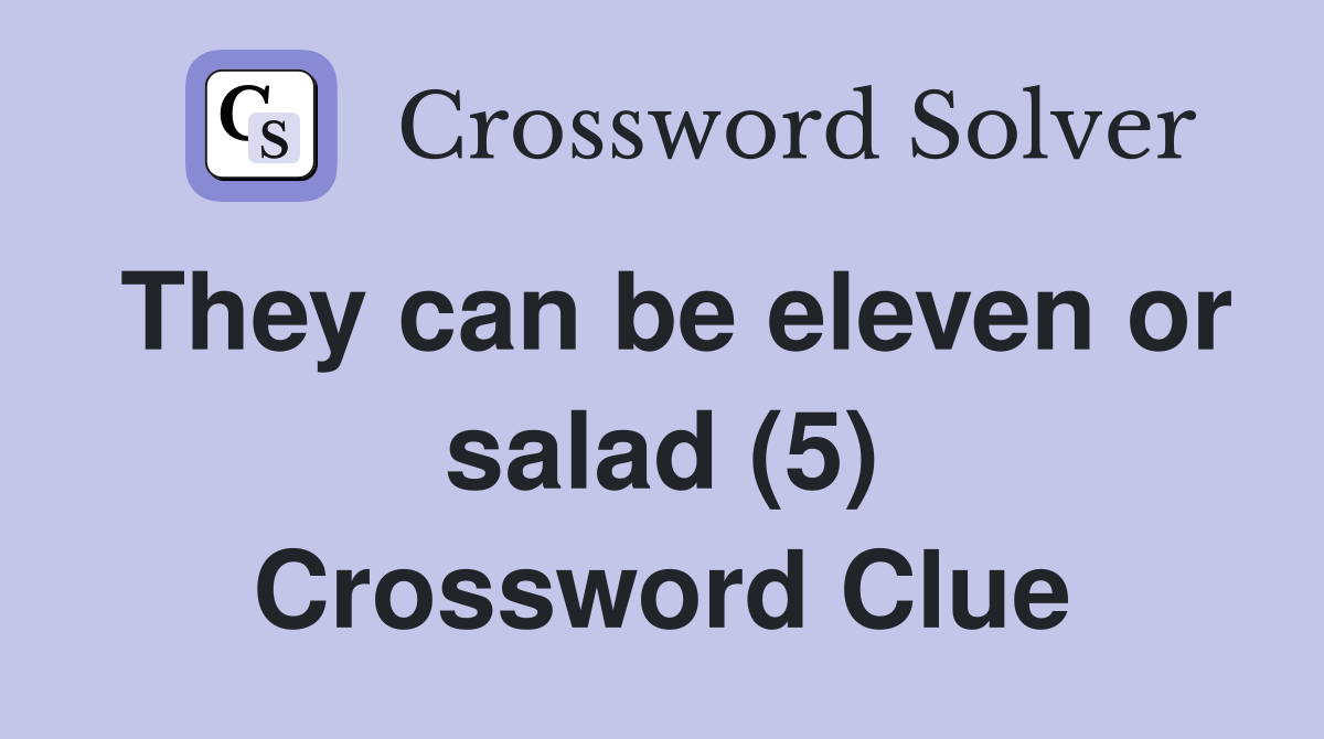 They can be eleven or salad (5) Crossword Clue