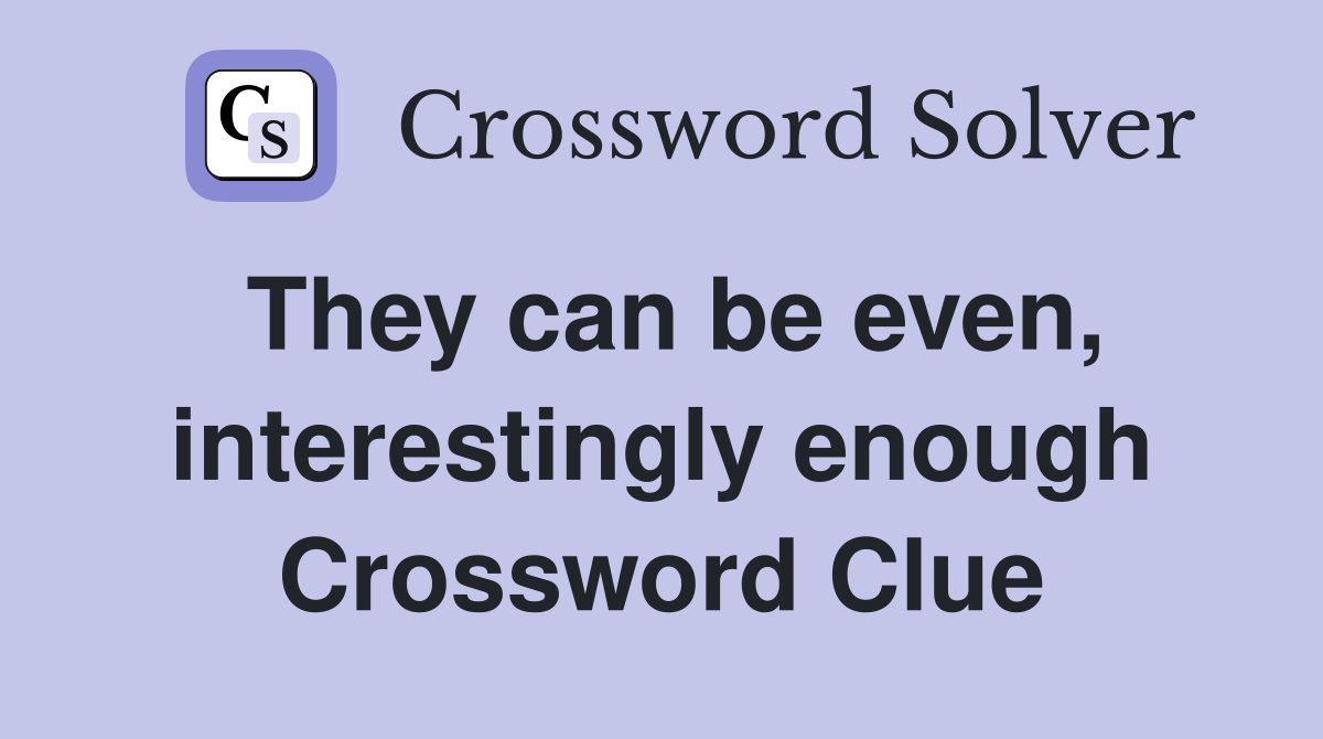They can be even, interestingly enough Crossword Clue