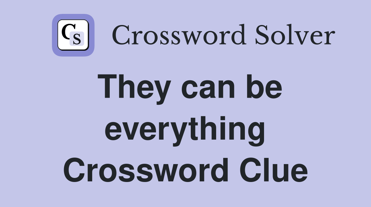 They can be everything Crossword Clue