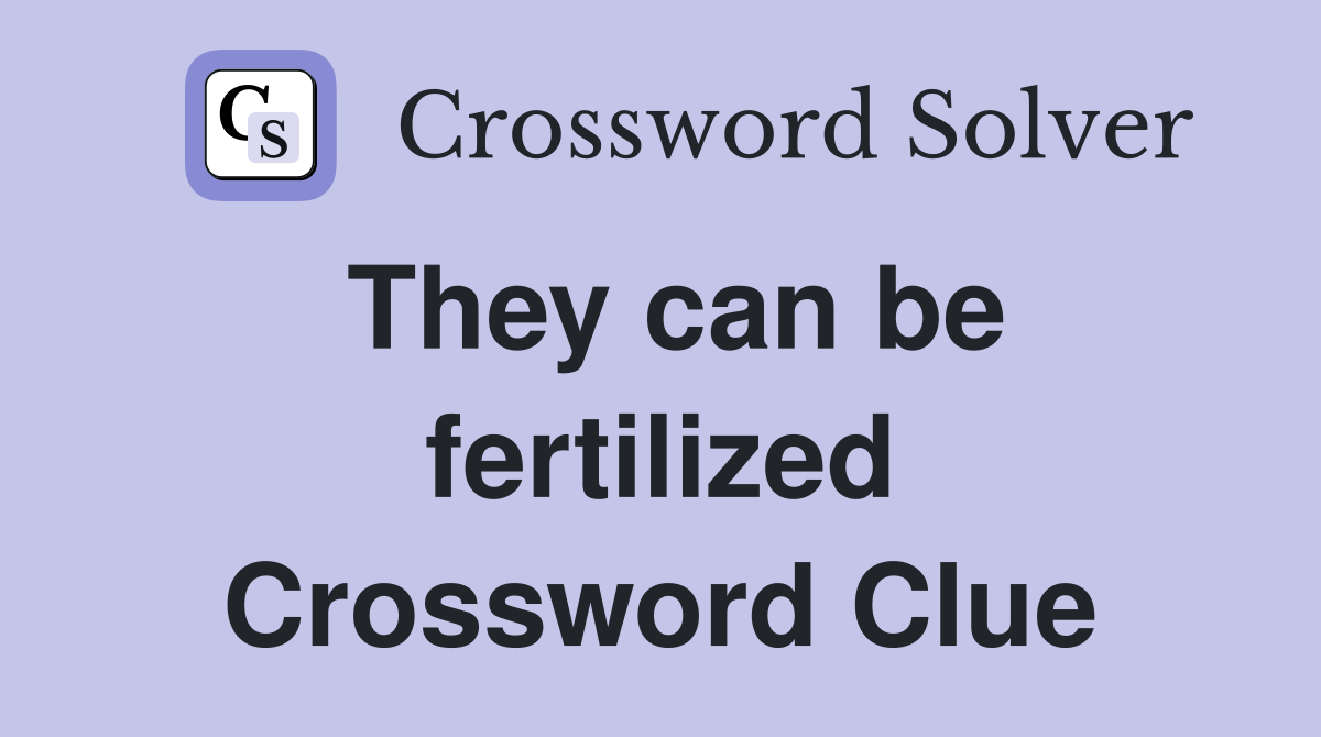 They can be fertilized Crossword Clue