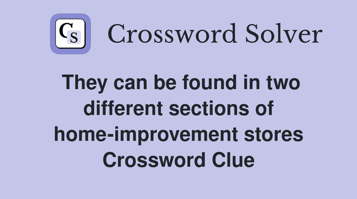 They can be found in two different sections of home-improvement stores Crossword Clue