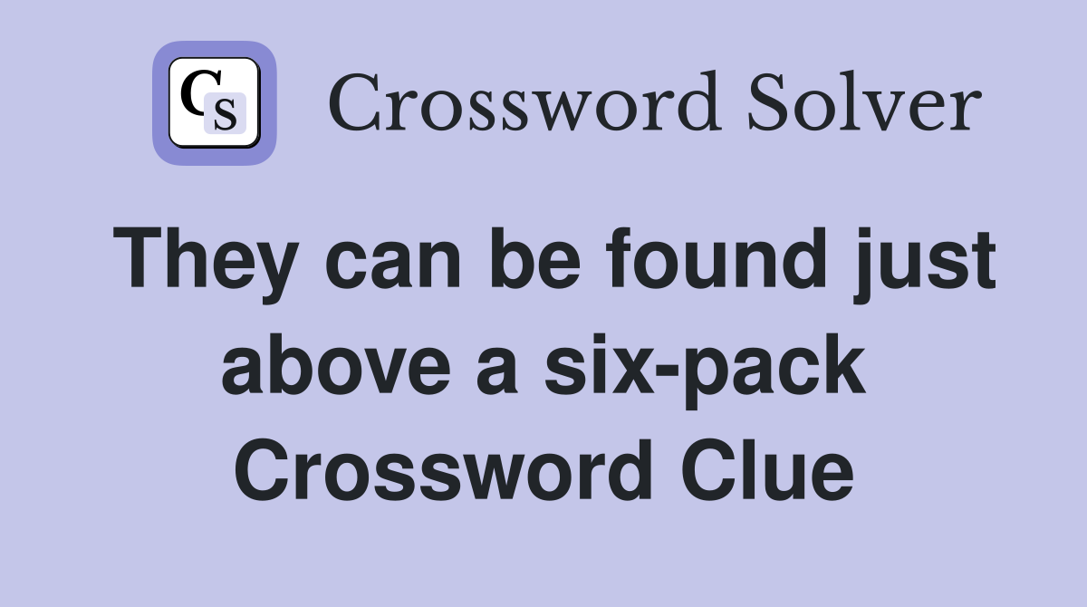They can be found just above a six-pack Crossword Clue