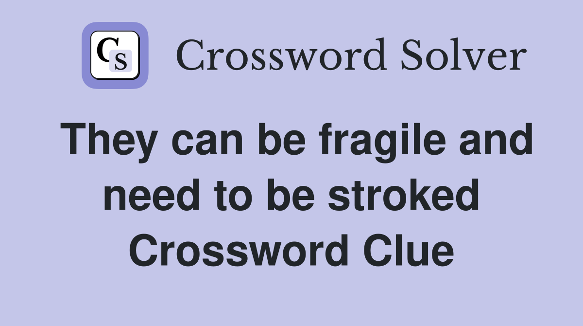 They can be fragile and need to be stroked Crossword Clue