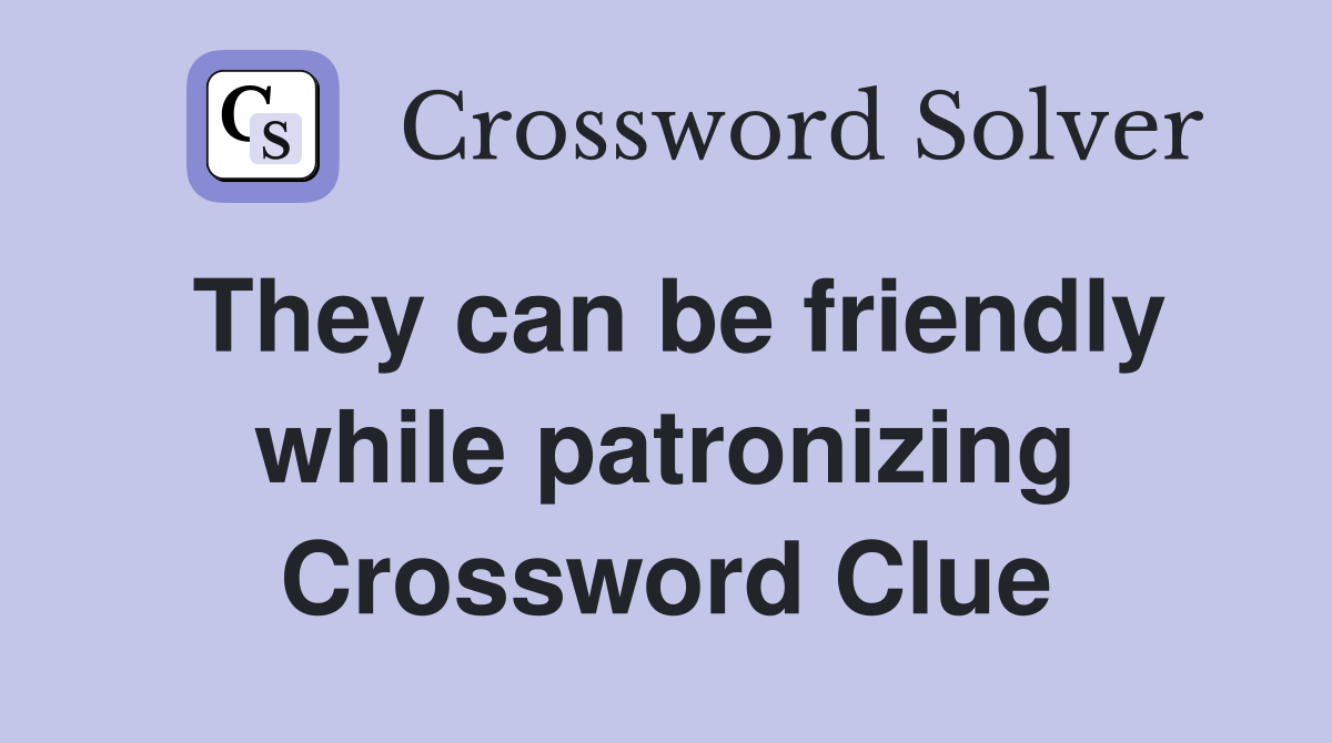 They can be friendly while patronizing Crossword Clue