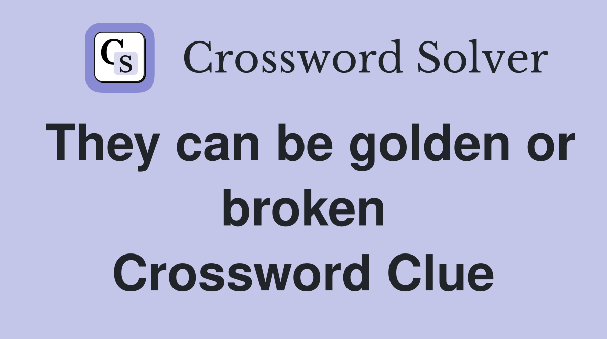 They can be golden or broken Crossword Clue
