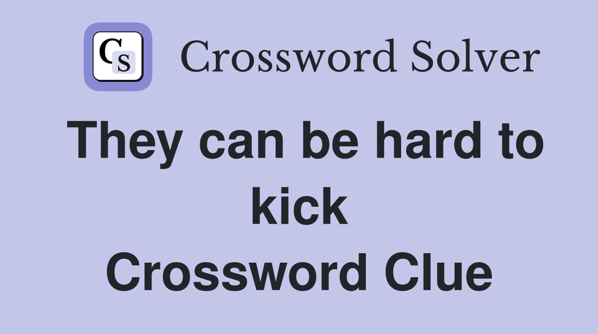 They can be hard to kick Crossword Clue