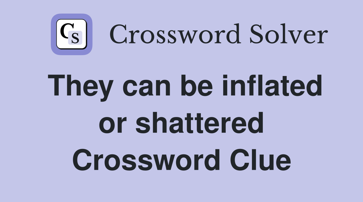 They can be inflated or shattered Crossword Clue