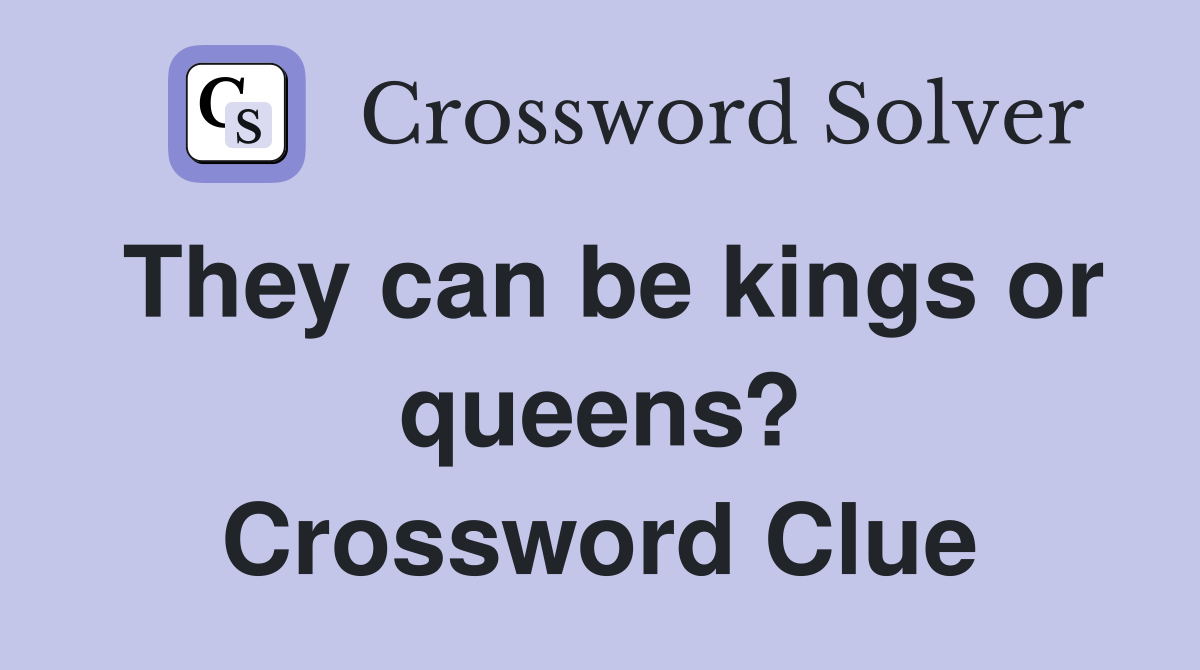 They can be kings or queens? Crossword Clue