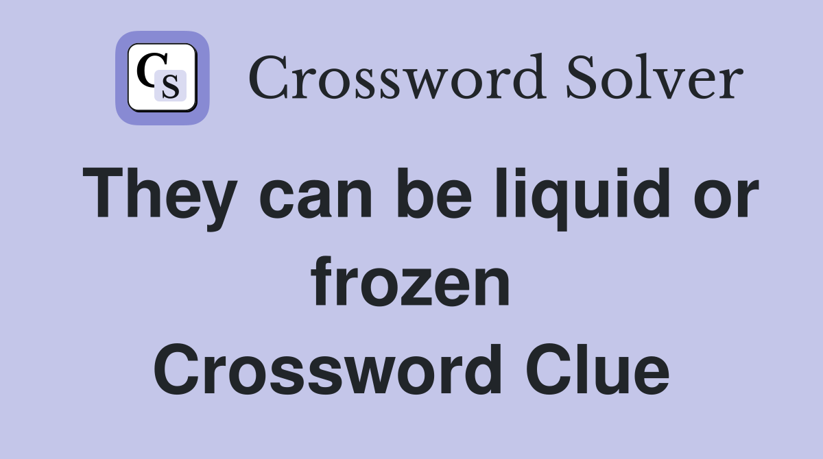 They can be liquid or frozen Crossword Clue