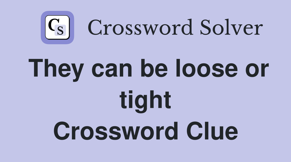 They can be loose or tight Crossword Clue