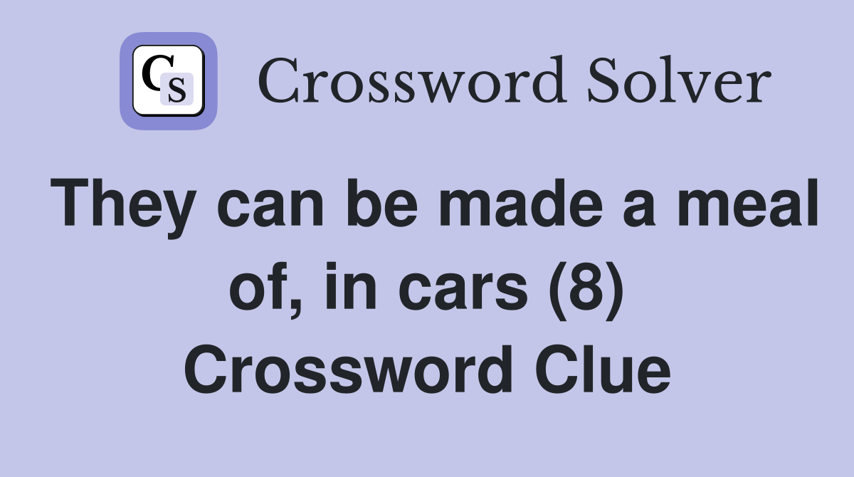 They can be made a meal of, in cars (8) Crossword Clue