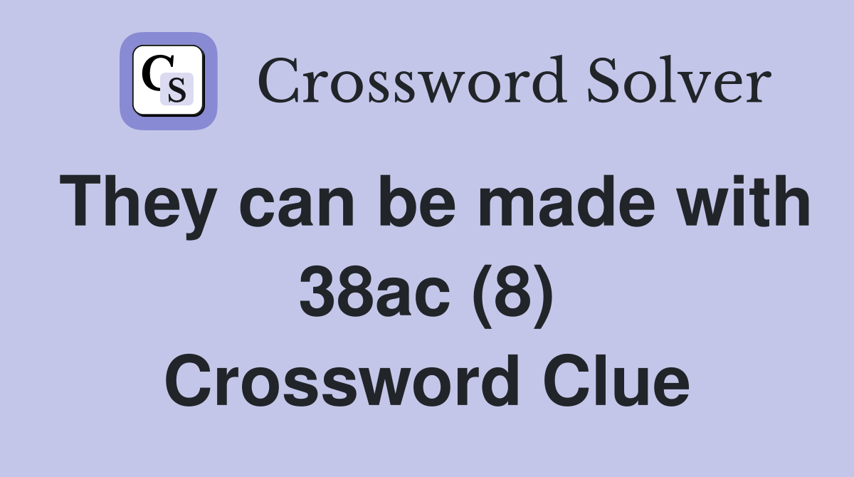 They can be made with 38ac (8) Crossword Clue