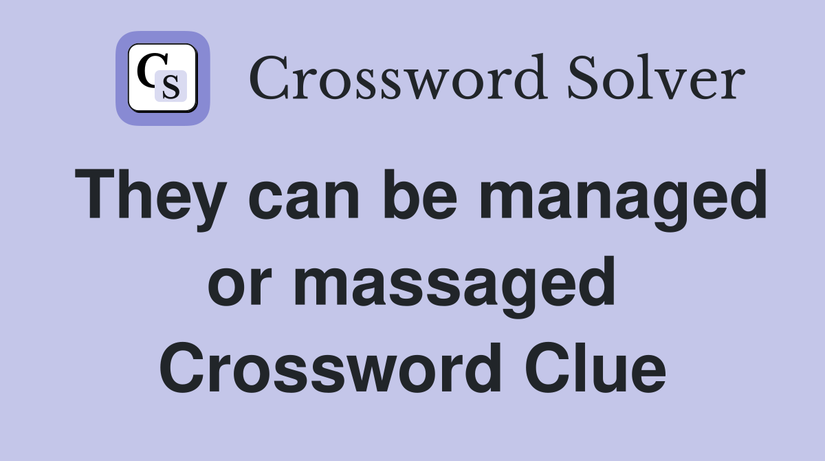 They can be managed or massaged Crossword Clue