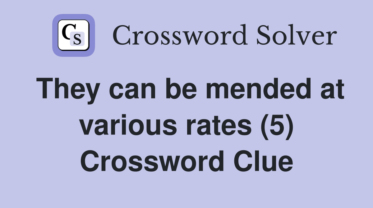 They can be mended at various rates (5) Crossword Clue