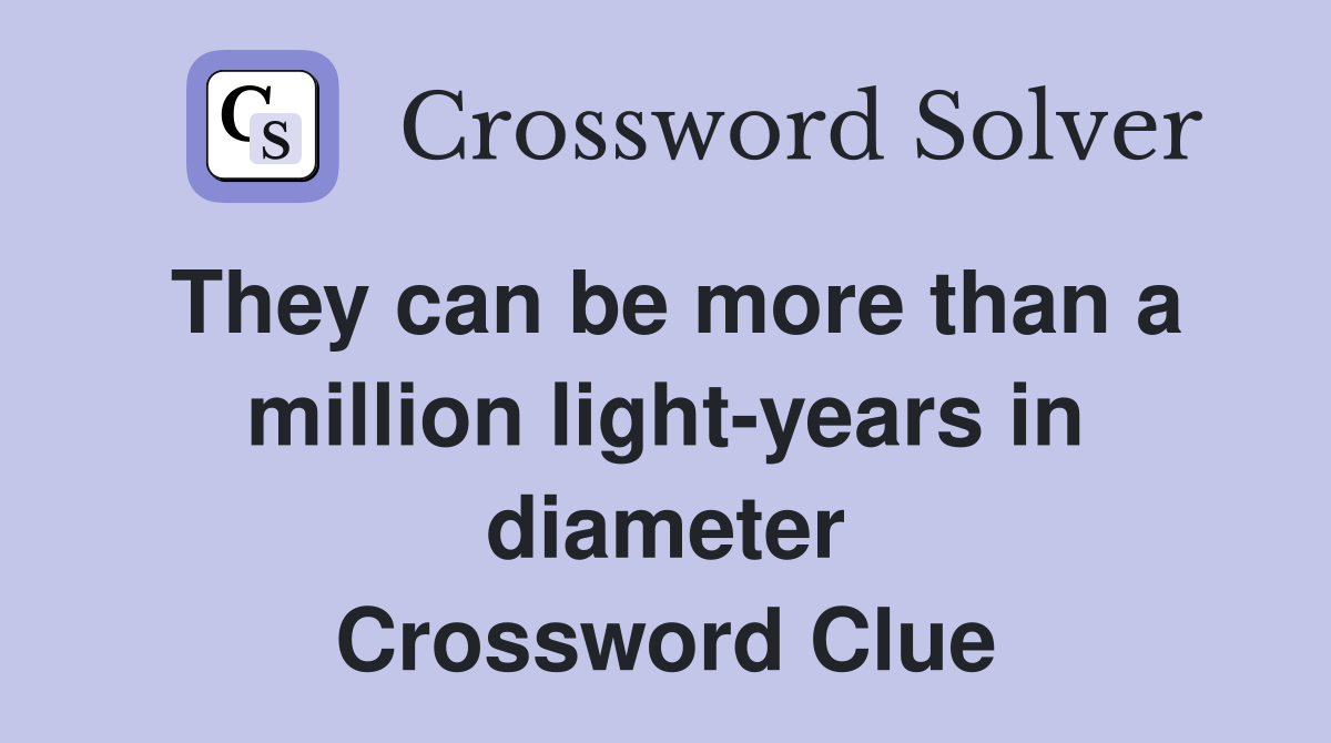 They can be more than a million light-years in diameter Crossword Clue