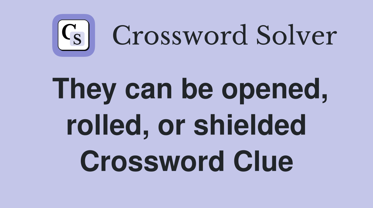 They can be opened, rolled, or shielded Crossword Clue