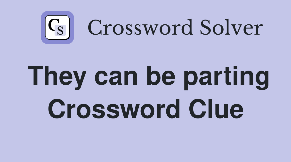 They can be parting Crossword Clue