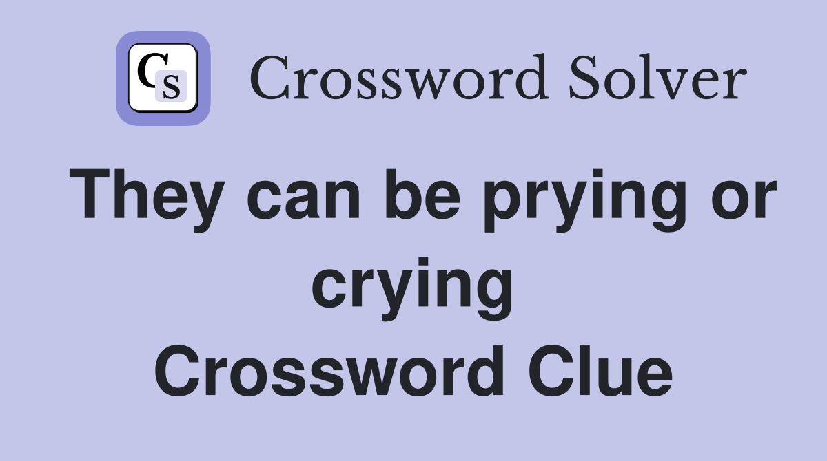 They can be prying or crying Crossword Clue