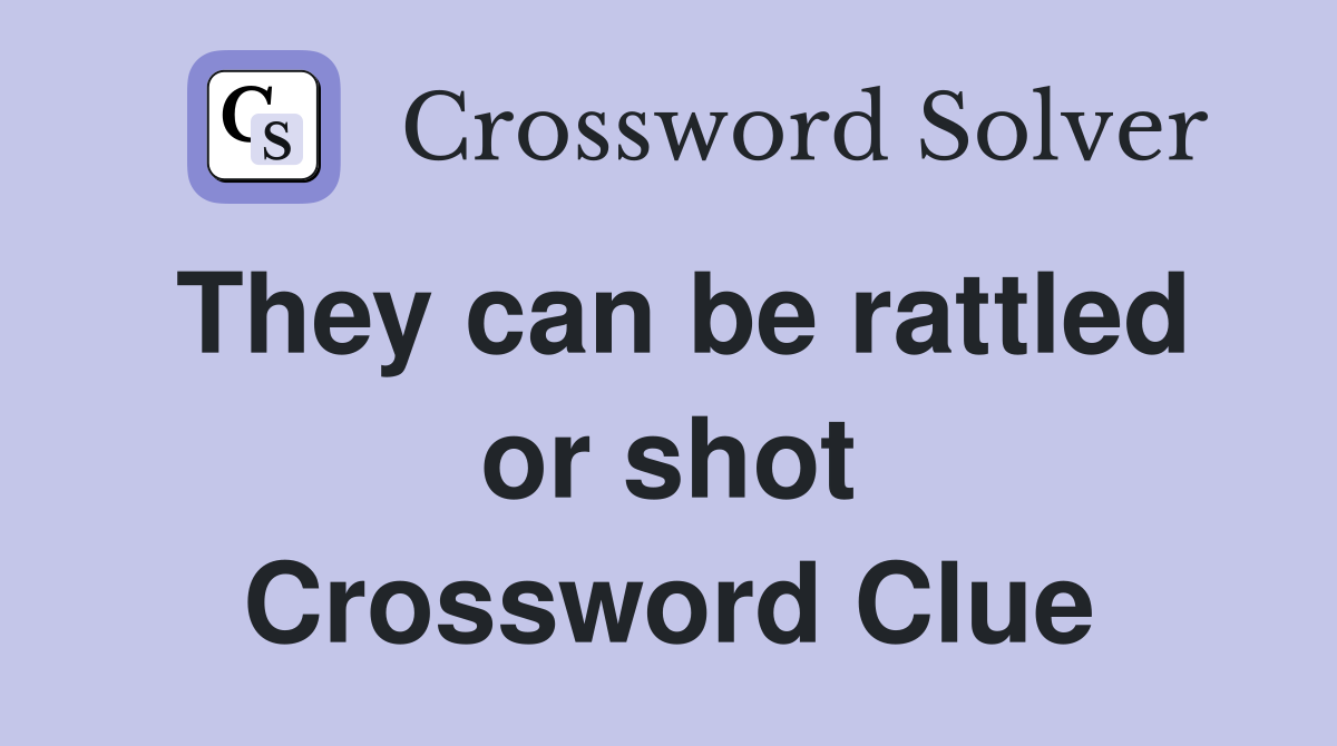 They can be rattled or shot Crossword Clue